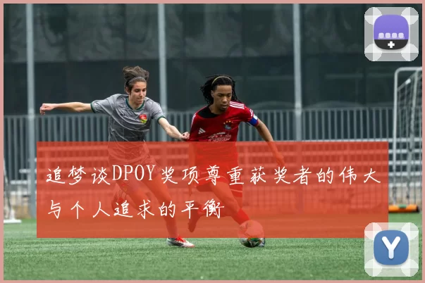 追梦谈DPOY奖项尊重获奖者的伟大与个人追求的平衡