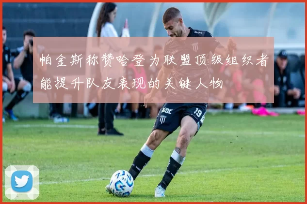 帕金斯称赞哈登为联盟顶级组织者能提升队友表现的关键人物