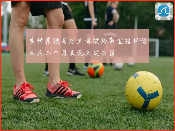 多特蒙德考虑里肯续约事宜将评估未来几个月表现决定去留