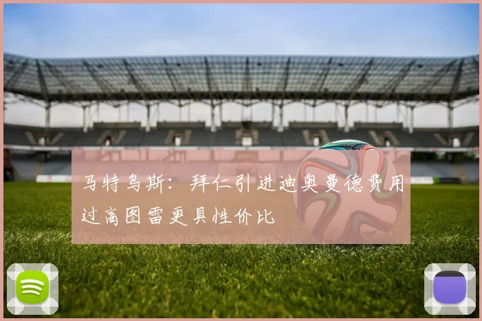 马特乌斯：拜仁引进迪奥曼德费用过高图雷更具性价比