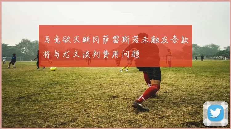 马竞欲买断冈萨雷斯若未触发条款将与尤文谈判费用问题