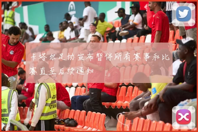 卡塔尔足协宣布暂停所有赛事和比赛直至后续通知