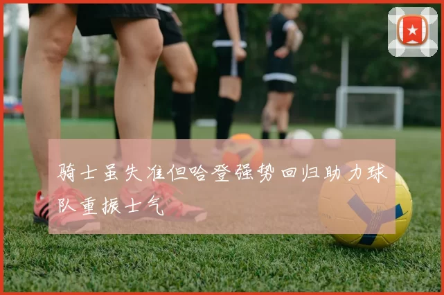 骑士虽失准但哈登强势回归助力球队重振士气