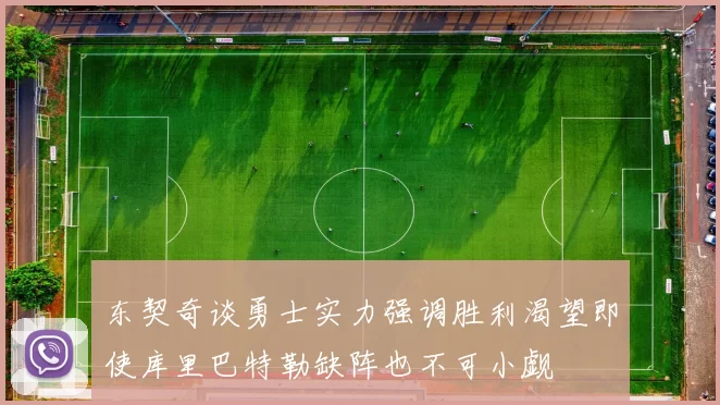 东契奇谈勇士实力强调胜利渴望即使库里巴特勒缺阵也不可小觑