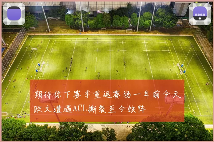 期待你下赛季重返赛场一年前今天欧文遭遇ACL撕裂至今缺阵