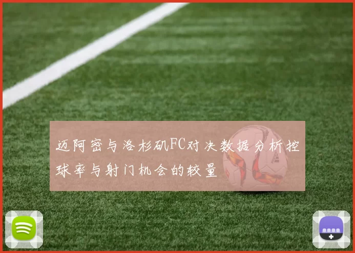 迈阿密与洛杉矶FC对决数据分析控球率与射门机会的较量