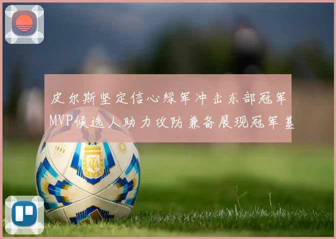 皮尔斯坚定信心绿军冲击东部冠军MVP候选人助力攻防兼备展现冠军基因