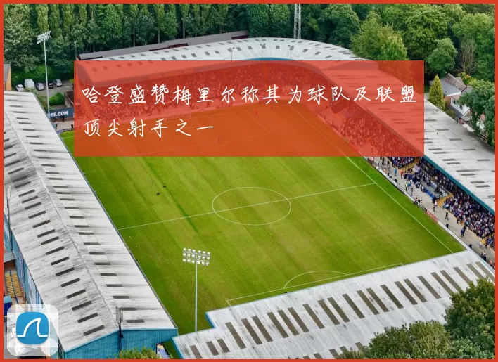 哈登盛赞梅里尔称其为球队及联盟顶尖射手之一