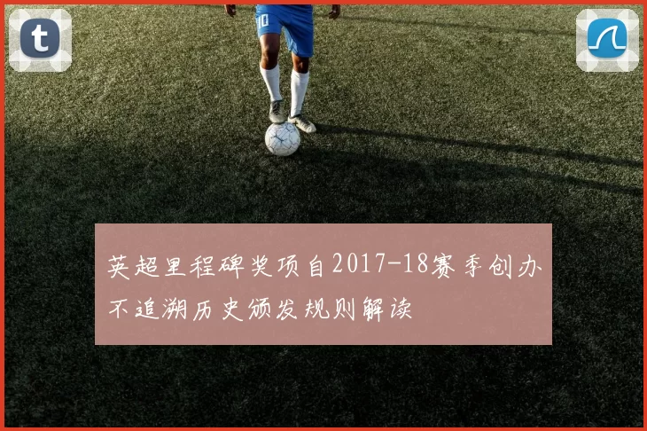 英超里程碑奖项自2017-18赛季创办不追溯历史颁发规则解读